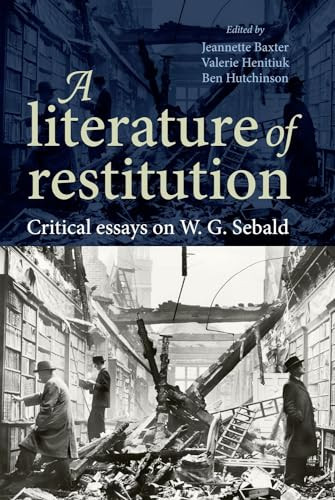 A literature of restitution (Critical essays on W. G. Sebald) by Jeannette Baxter, Valerie Henitiuk, Ben Hutchinson, 9781784993504