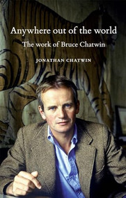 Anywhere out of the world (The work of Bruce Chatwin) by Jonathan Chatwin, 9780719099823