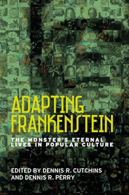 Adapting Frankenstein (The monster's eternal lives in popular culture) by Dennis R. Cutchins, Dennis R. Perry, 9781526108913