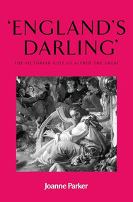 ‘England's darling' (The Victorian cult of Alfred the Great) by Joanne Parker, 9780719073571