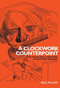 A clockwork counterpoint (The music and literature of Anthony Burgess) by Paul Phillips, 9780719072055