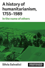 A history of humanitarianism, 1755-1989 (In the name of others) by Silvia Salvatici, 9781526120168