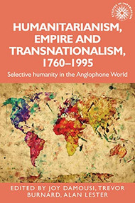 Humanitarianism, empire and transnationalism, 1760-1995 (Selective humanity in the Anglophone world) by Joy Damousi, Trevor Burnard, Alan Lester, 9781526182418