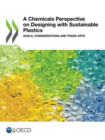 OECD Series on Risk Management of Chemicals A Chemicals Perspective on Designing with Sustainable Plastics Goals, Considerations and Trade-offs by OECD, 9789264683754
