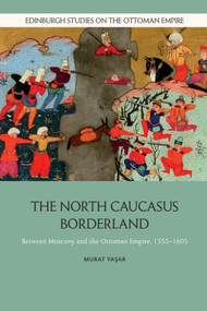 The North Caucasus Borderland (Between Muscovy and the Ottoman Empire, 1555-1605) by Murat Yasar, 9781474498708