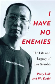I Have No Enemies (The Life and Legacy of Liu Xiaobo) by Perry Link, Wu Dazhi, 9780231206341