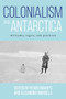 Colonialism and Antarctica (Attitudes, logics, and practices) by Peder Roberts, Alejandra Mancilla, 9781526182173