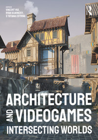 Architecture and Videogames (Intersecting Worlds) by Vincent Hui, Ryan Scavnicky, Tatiana Estrina, 9781032528854