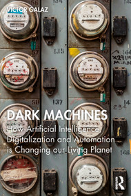 Dark Machines (How Artificial Intelligence, Digitalization and Automation is Changing our Living Planet) by Victor Galaz, 9781032330273