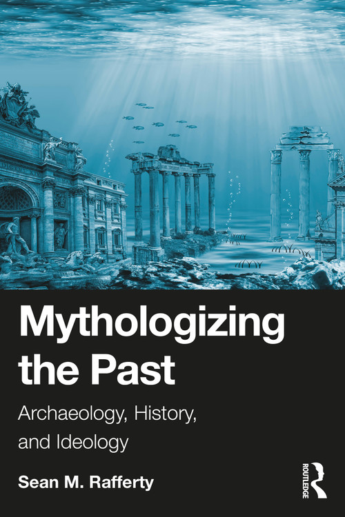 Mythologizing the Past (Archaeology, History, and Ideology) by Sean Rafferty, 9781032690209