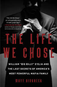 The Life We Chose (William “Big Billy” D'Elia and the Last Secrets of America's Most Powerful Mafia Family) - 9780063234680 by Matt Birkbeck, 9780063234680