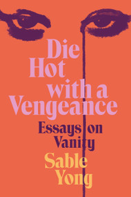 Die Hot with a Vengeance (Essays on Vanity) by Sable Yong, 9780063236486
