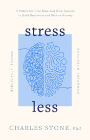 Stress Less (9 Habits from the Bible and Brain Science to Build Resilience and Reduce Anxiety • Biblically Sound • Research Informed) by Charles Stone, 9780802433510