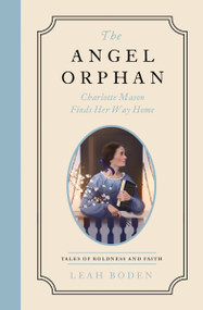 The Angel Orphan (Charlotte Mason Finds Her Way Home - Tales of Boldness and Faith - Book 1) by Leah Boden, 9780802433534