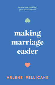 Making Marriage Easier (How to Love (and Like) Your Spouse for Life) by Arlene Pellicane, 9780802433770