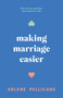 Making Marriage Easier (How to Love (and Like) Your Spouse for Life) by Arlene Pellicane, 9780802433770