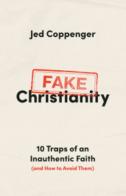 Fake Christianity (10 Traps of an Inauthentic Faith (and How to Avoid Them)) by Jed Coppenger, 9780802434265