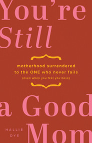 You're Still a Good Mom (Motherhood Surrendered to the One Who Never Fails (Even When You Feel You Have)) by Hallie Dye, 9780802434616