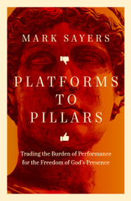 Platforms to Pillars (Trading the Burden of Performance for the Freedom of God's Presence) by Mark Sayers, 9780802434722
