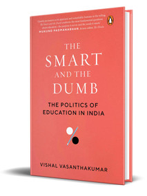 The Smart and the Dumb (The Politics of Education in India) by Vishal Vasanthakumar, 9780670098637