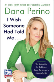 I Wish Someone Had Told Me . . . (The Best Advice for Building a Great Career and a Meaningful Life) by Dana Perino, 9780063411470