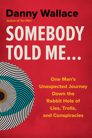Somebody Told Me... (One Man's Unexpected Journey Down the Rabbit Hole of Lies, Trolls, and Conspiracies) by Danny Wallace, 9781493090792