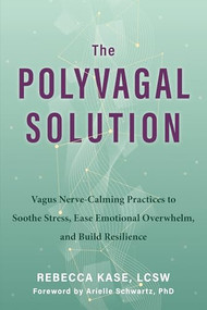 The Polyvagal Solution (Vagus Nerve-Calming Practices to Soothe Stress, Ease Emotional Overwhelm, and Build Resilience) by Rebecca Kase, Arielle Schwartz, 9781648484124