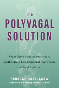 The Polyvagal Solution (Vagus Nerve-Calming Practices to Soothe Stress, Ease Emotional Overwhelm, and Build Resilience) by Rebecca Kase, Arielle Schwartz, 9781648484124