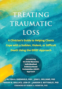 Treating Traumatic Loss (A Clinician's Guide to Helping Clients Cope with a Sudden, Violent, or Difficult Death Using the GRIEF Approach) by Alyssa A Rheingold, Joah L. Williams, Megan M. Wallace, Jamison S. Bottomley, Robert A Neimeyer, 9781648484353