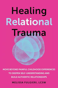 Healing Relational Trauma (Move Beyond Painful Childhood Experiences to Deepen Self-Understanding and Build Authentic Relationships) by Melissa Fulgieri, 9781648484384