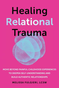 Healing Relational Trauma (Move Beyond Painful Childhood Experiences to Deepen Self-Understanding and Build Authentic Relationships) by Melissa Fulgieri, 9781648484384