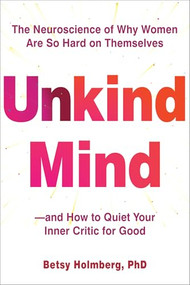 Unkind Mind (The Neuroscience of Why Women Are So Hard on Themselves-and How to Quiet Your Inner Critic for Good) by Betsy Holmberg, 9781648484711