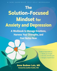 The Solution-Focused Mindset for Anxiety and Depression (A Workbook to Manage Emotions, Harness Your Strengths, and Feel Better Now) by Anne Bodmer Lutz, Cynthia Franklin, 9781648484742
