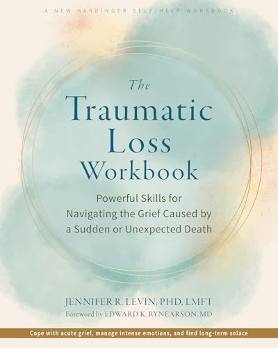 The Traumatic Loss Workbook (Powerful Skills for Navigating the Grief Caused by a Sudden or Unexpected Death) by Jennifer R. Levin, Edward K. Rynearson, 9781648484926