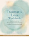 The Traumatic Loss Workbook (Powerful Skills for Navigating the Grief Caused by a Sudden or Unexpected Death) by Jennifer R. Levin, Edward K. Rynearson, 9781648484926
