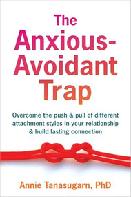 The Anxious-Avoidant Trap (Overcome the Push and Pull of Different Attachment Styles in Your Relationship and Build Lasting Connection) by Annie Tanasugarn, 9781648485459