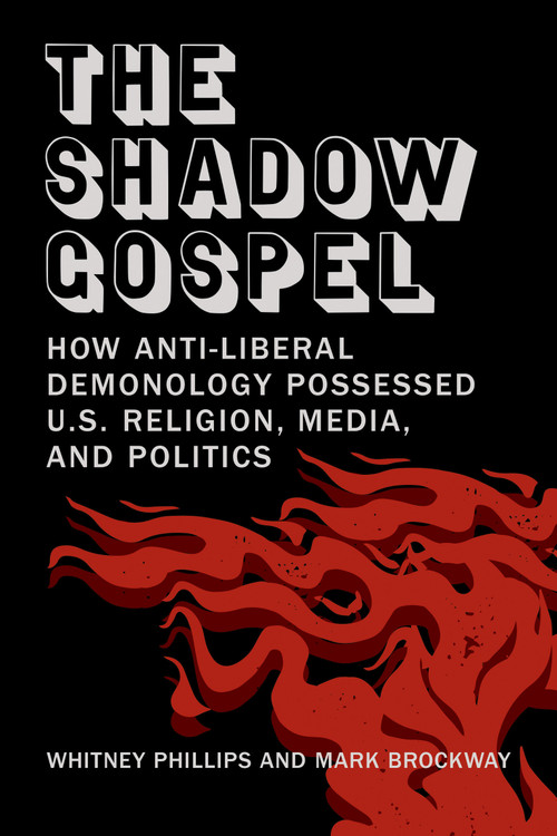 The Shadow Gospel (How Anti-liberal Demonology Possessed U.S. Religion, Media, and Politics) by Whitney Phillips, Mark Brockway, 9780262552271