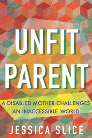Unfit Parent (A Disabled Mother Challenges an Inaccessible World) by Jessica Slice, 9780807013243