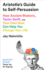 Aristotle's Guide to Self-Persuasion (How Ancient Rhetoric, Taylor Swift, and Your Own Soul Can Help You Change Your Life) by Jay Heinrichs, 9780593735275