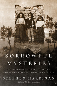 Sorrowful Mysteries (The Shepherd Children of Fatima and the Fate of the Twentieth Century) by Stephen Harrigan, 9780593534281