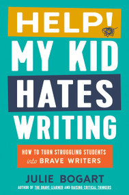 Help! My Kid Hates Writing (How to Turn Struggling Students into Brave Writers) by Julie Bogart, 9780593713167