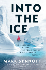 Into the Ice (The Northwest Passage, the Polar Sun, and a 175-Year-Old Mystery) by Mark Synnott, 9780593471524