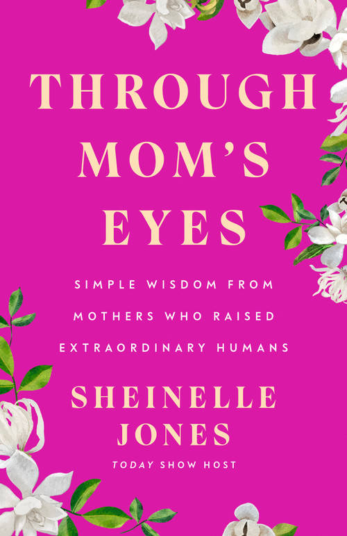 Through Mom's Eyes (Simple Wisdom From Mothers Who Raised Extraordinary Humans) by Sheinelle Jones, 9780593719336