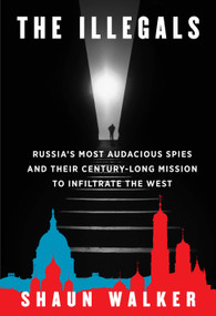 The Illegals (Russia's Most Audacious Spies and Their Century-Long Mission to Infiltrate the West) by Shaun Walker, 9780593319680
