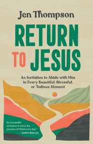 Return to Jesus (An Invitation to Abide with Him in Every Beautiful, Stressful, or Tedious Moment) by Jen Thompson, 9780593601297