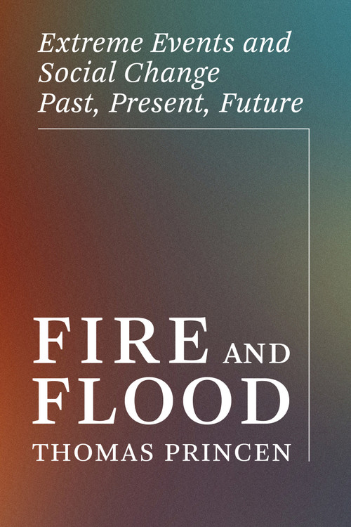 Fire and Flood (Extreme Events and Social Change Past, Present, Future) by Thomas Princen, 9780262552127