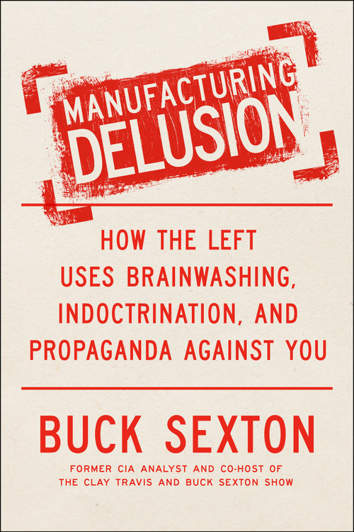 Manufacturing Delusion (How the Left Uses Brainwashing, Indoctrination, and Propaganda Against You) by Buck Sexton, 9780593716588