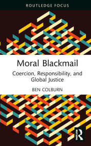 Moral Blackmail (Coercion, Responsibility, and Global Justice) by Ben Colburn, 9781032195254