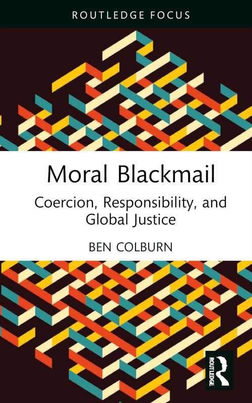 Moral Blackmail (Coercion, Responsibility, and Global Justice) by Ben Colburn, 9781032195254
