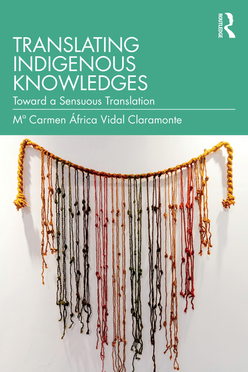 Translating Indigenous Knowledges (Toward a Sensuous Translation) by Mª Carmen África Vidal Claramonte, 9781032866987